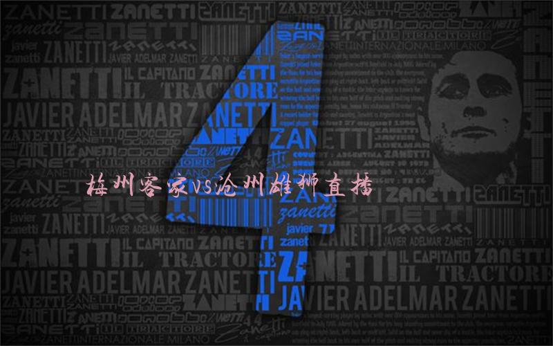 梅州客家沧州雄狮直播_梅州客家沧州雄狮直播全场录像_梅州客家VS沧州雄狮免费高清直播在线观看