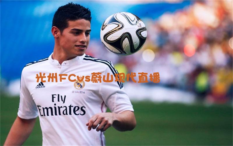 光州FC蔚山现代直播_光州FC蔚山现代直播全场录像_光州FCVS蔚山现代免费高清直播在线观看